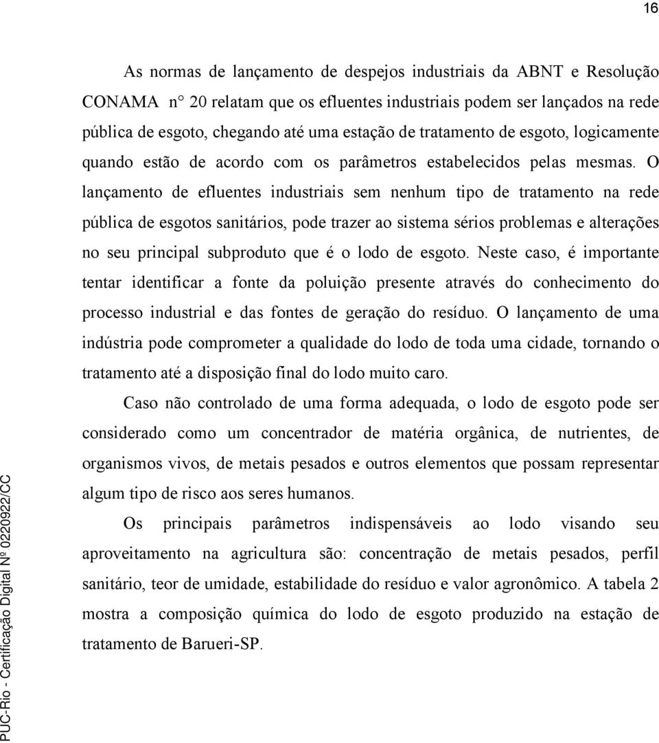 O lançamento de efluentes industriais sem nenhum tipo de tratamento na rede pública de esgotos sanitários, pode trazer ao sistema sérios problemas e alterações no seu principal subproduto que é o