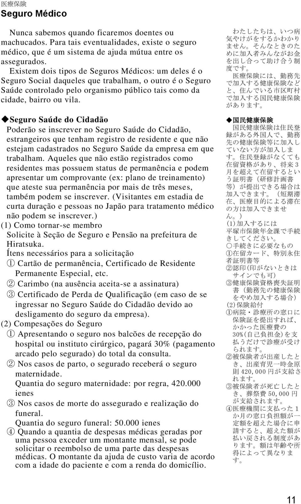 Seguro Saúde do Cidadão Poderão se inscrever no Seguro Saúde do Cidadão, estrangeiros que tenham registro de residente e que não estejam cadastrados no Seguro Saúde da empresa em que trabalham.