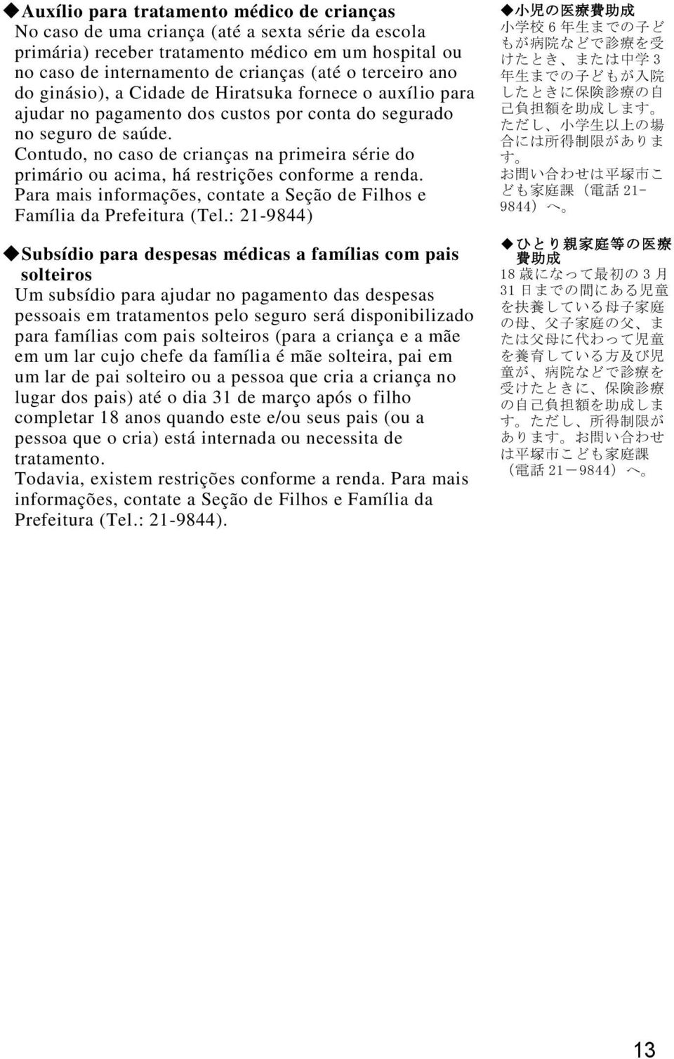 Contudo, no caso de crianças na primeira série do primário ou acima, há restrições conforme a renda. Para mais informações, contate a Seção de Filhos e Família da Prefeitura (Tel.