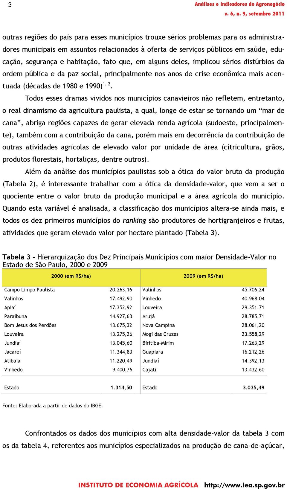 Todos esses dramas vividos nos municípios canavieiros não refletem, entretanto, o real dinamismo da agricultura paulista, a qual, longe de estar se tornando um mar de cana, abriga regiões capazes de