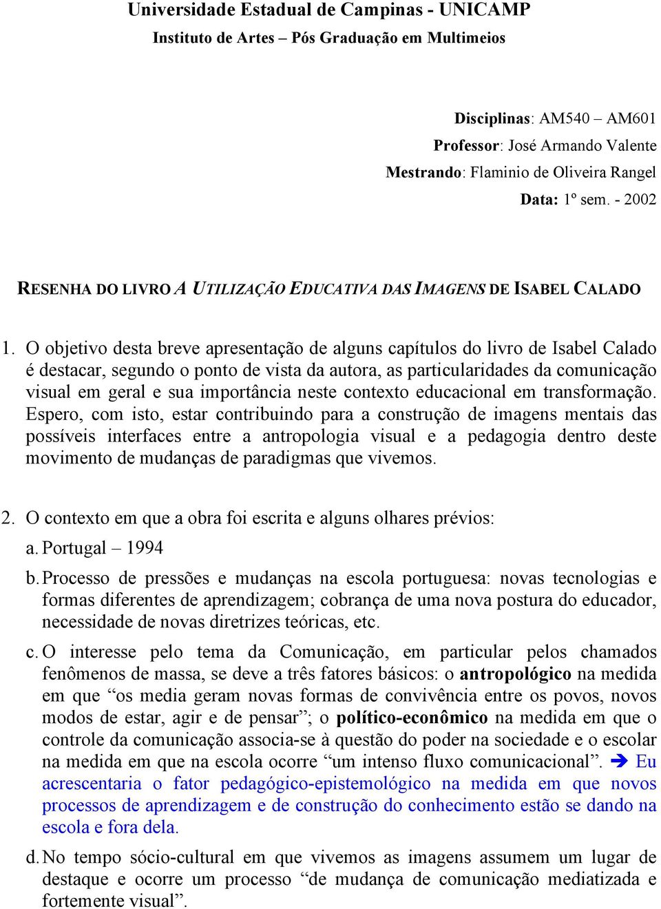 O objetivo desta breve apresentação de alguns capítulos do livro de Isabel Calado é destacar, segundo o ponto de vista da autora, as particularidades da comunicação visual em geral e sua importância