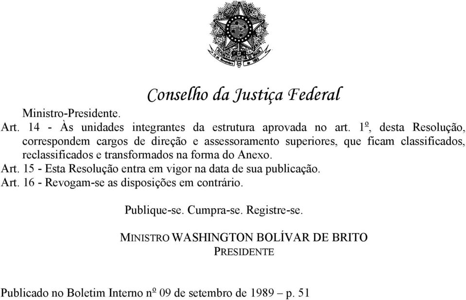 transformados na forma do Anexo. Art. 15 - Esta Resolução entra em vigor na data de sua publicação. Art. 16 - Revogam-se as disposições em contrário.