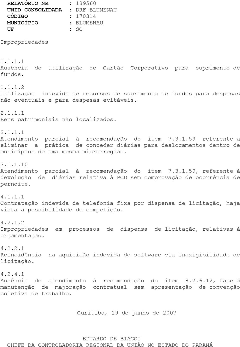 3.1.1.10 Atendimento parcial à recomendação do item 7.3.1.59, referente à devolução de diárias relativa à PCD sem comprovação de ocorrência de pernoite. 4.1.1.1 Contratação indevida de telefonia fixa por dispensa de licitação, haja vista a possibilidade de competição.