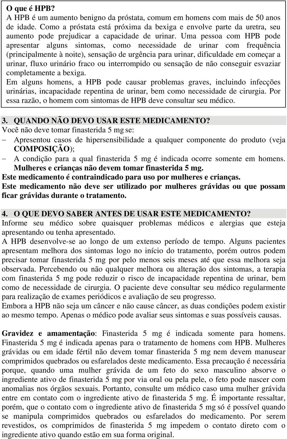 Uma pessoa com HPB pode apresentar alguns sintomas, como necessidade de urinar com frequência (principalmente à noite), sensação de urgência para urinar, dificuldade em começar a urinar, fluxo