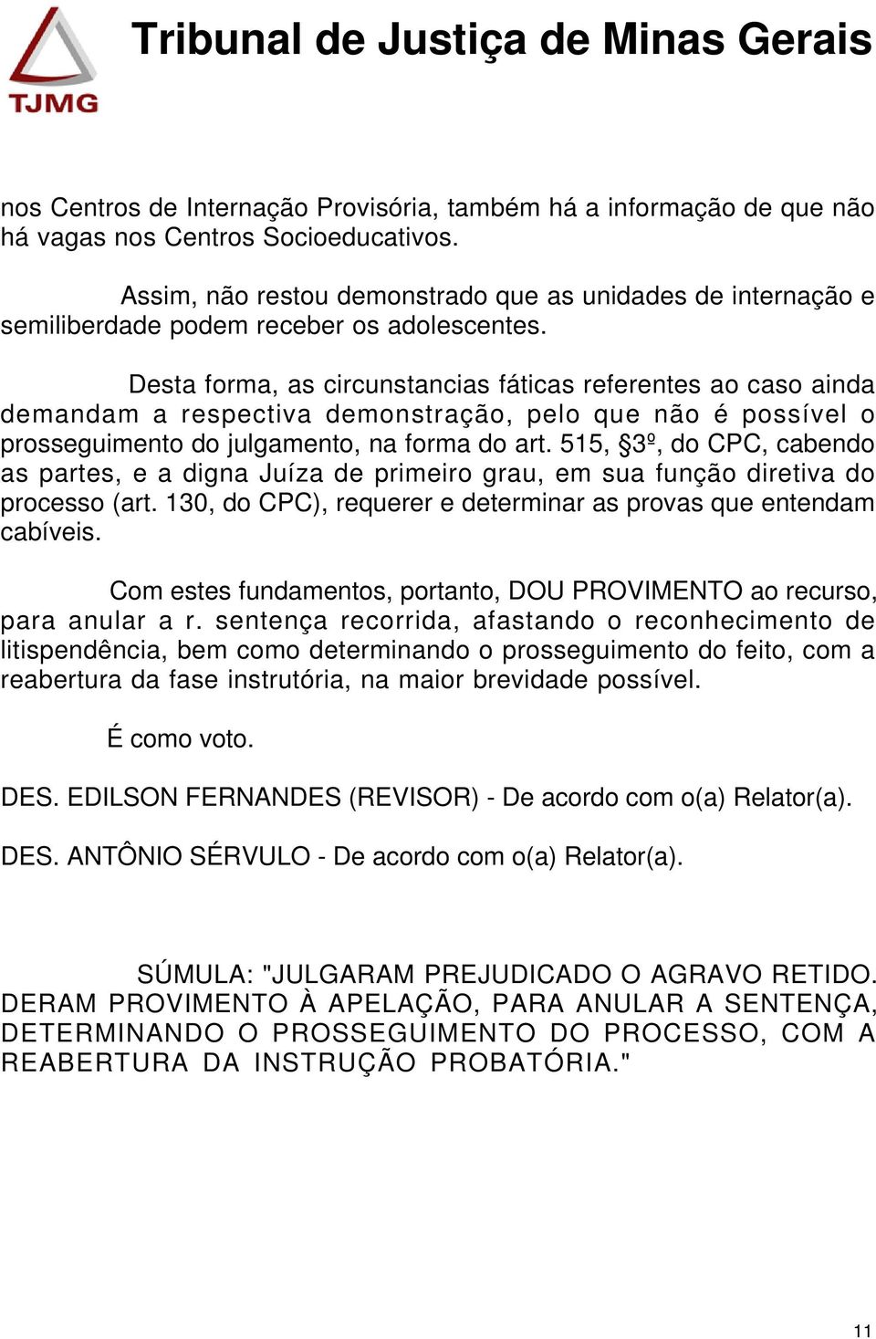 Desta forma, as circunstancias fáticas referentes ao caso ainda demandam a respectiva demonstração, pelo que não é possível o prosseguimento do julgamento, na forma do art.