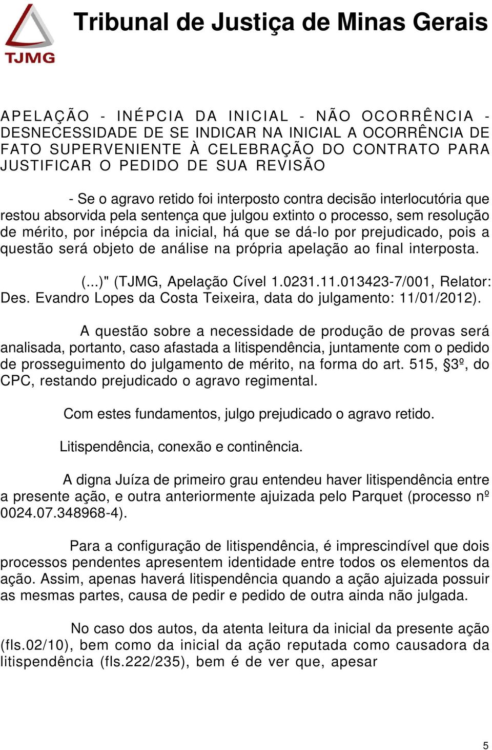 prejudicado, pois a questão será objeto de análise na própria apelação ao final interposta. (...)" (TJMG, Apelação Cível 1.0231.11.013423-7/001, Relator: Des.