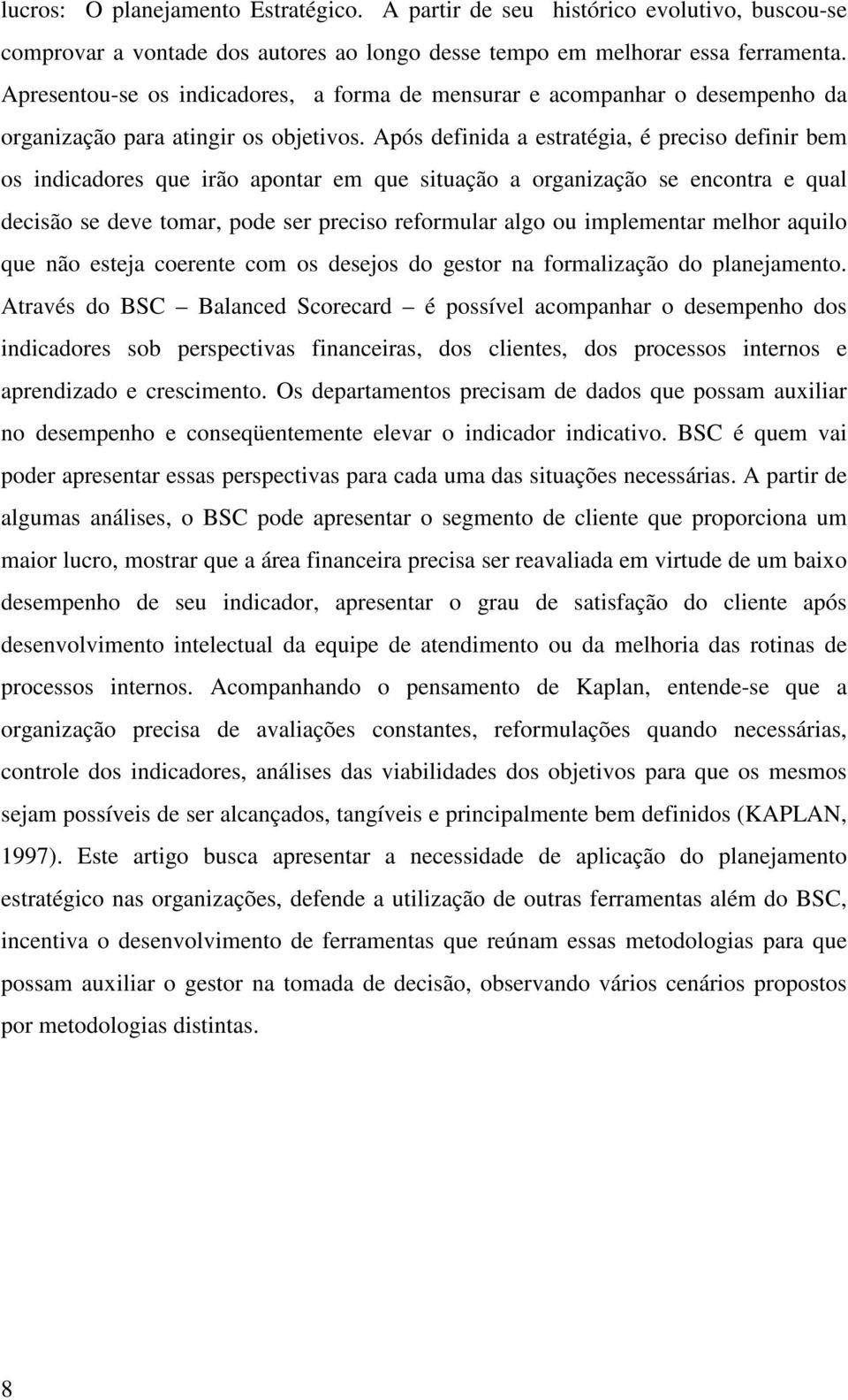 Após definida a estratégia, é preciso definir bem os indicadores que irão apontar em que situação a organização se encontra e qual decisão se deve tomar, pode ser preciso reformular algo ou