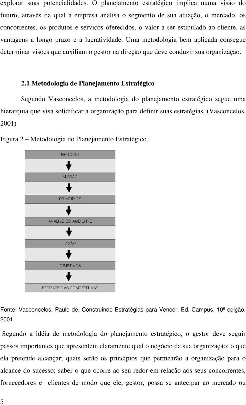 estipulado ao cliente, as vantagens a longo prazo e a lucratividade. Uma metodologia bem aplicada consegue determinar visões que auxiliam o gestor na direção que deve conduzir sua organização. 2.