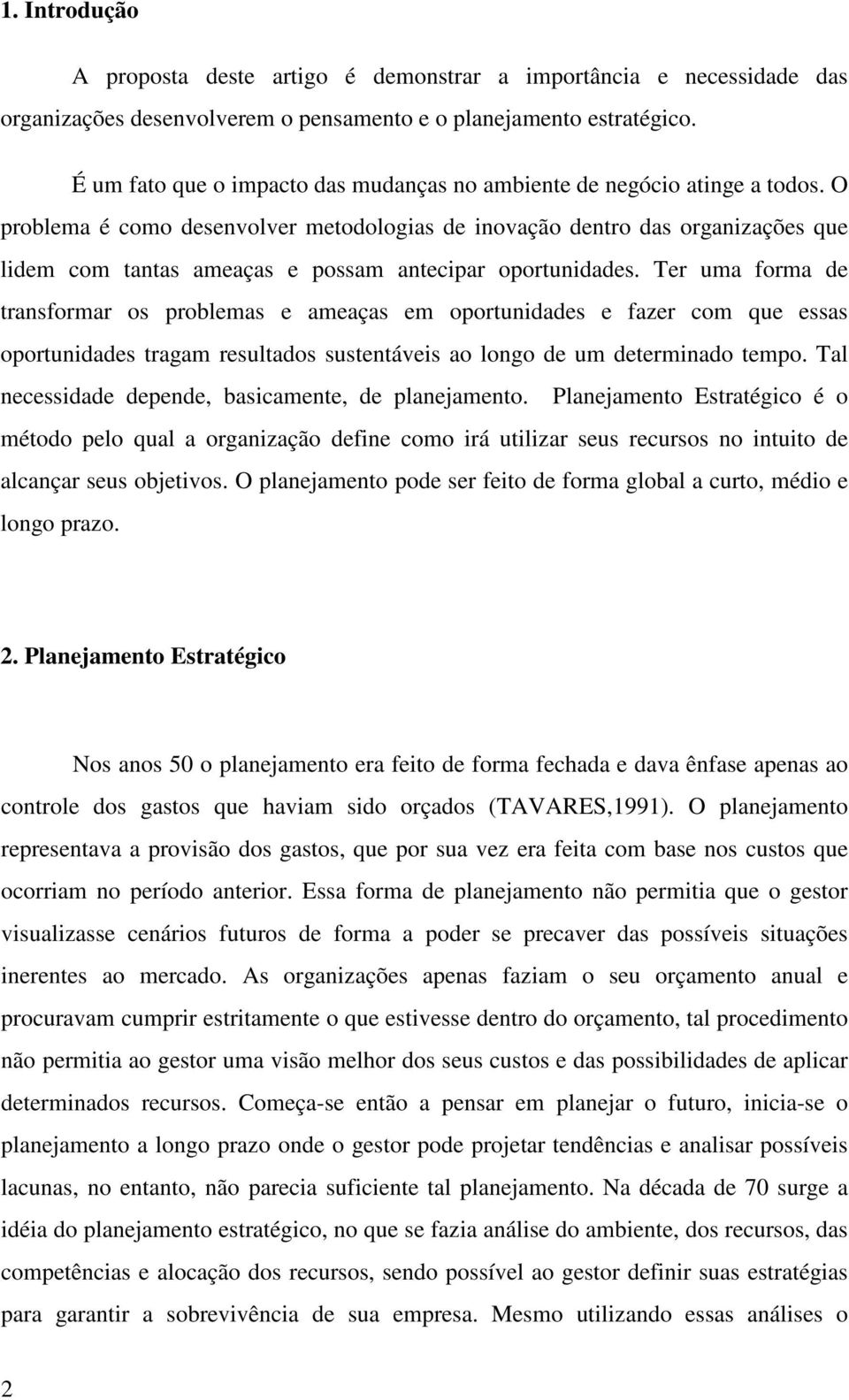 O problema é como desenvolver metodologias de inovação dentro das organizações que lidem com tantas ameaças e possam antecipar oportunidades.