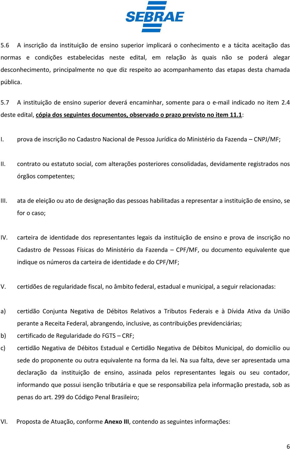 7 A instituição de ensino superior deverá encaminhar, somente para o e-mail indicado no item 2.4 deste edital, cópia dos seguintes documentos, observado o prazo previsto no item 11.1: I.