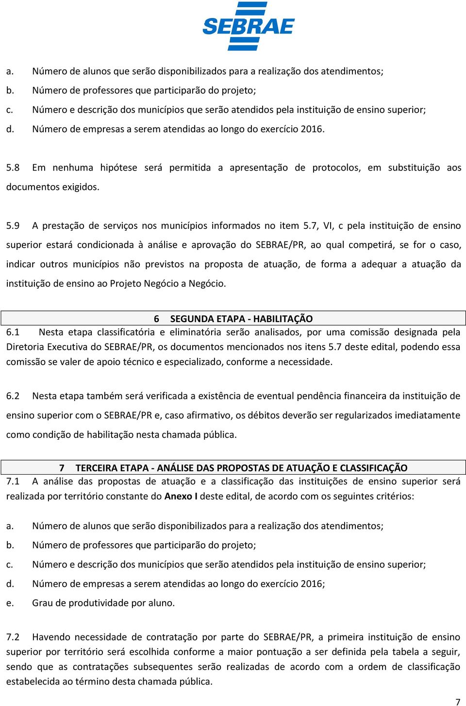 8 Em nenhuma hipótese será permitida a apresentação de protocolos, em substituição aos documentos exigidos. 5.9 A prestação de serviços nos municípios informados no item 5.