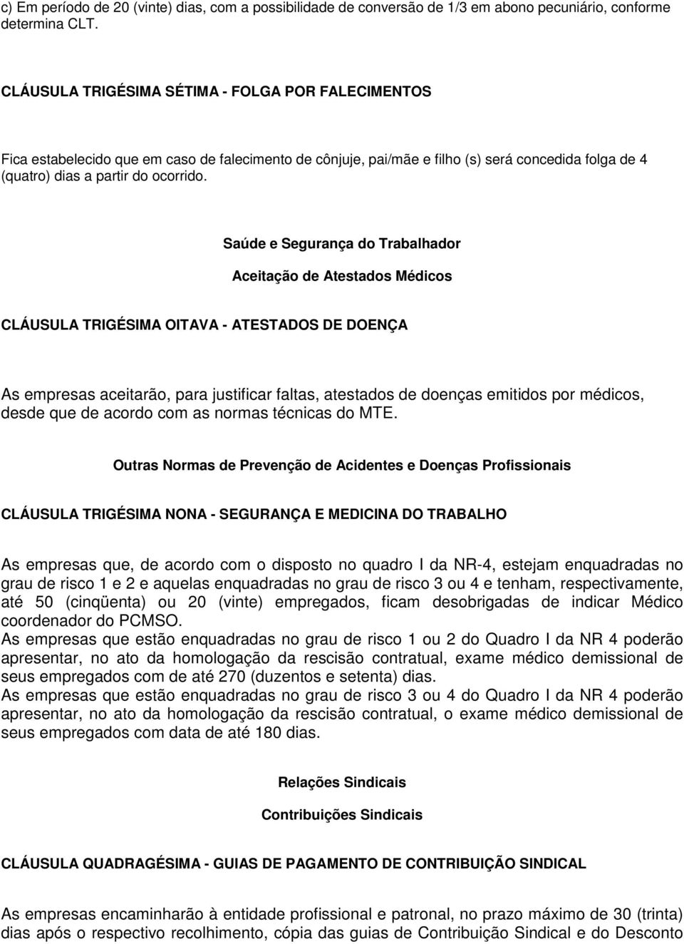 Saúde e Segurança do Trabalhador Aceitação de Atestados Médicos CLÁUSULA TRIGÉSIMA OITAVA - ATESTADOS DE DOENÇA As empresas aceitarão, para justificar faltas, atestados de doenças emitidos por