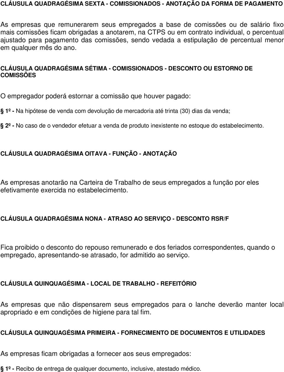 CLÁUSULA QUADRAGÉSIMA SÉTIMA - COMISSIONADOS - DESCONTO OU ESTORNO DE COMISSÕES O empregador poderá estornar a comissão que houver pagado: 1º - Na hipótese de venda com devolução de mercadoria até