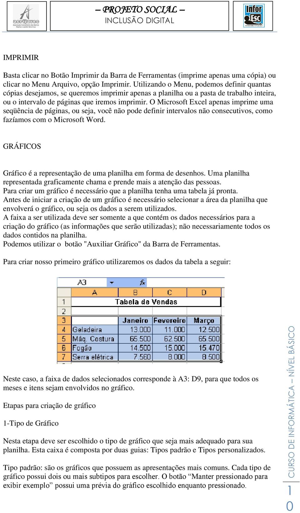 O Microsoft Excel apenas imprime uma seqüência de páginas, ou seja, você não pode definir intervalos não consecutivos, como fazíamos com o Microsoft Word.