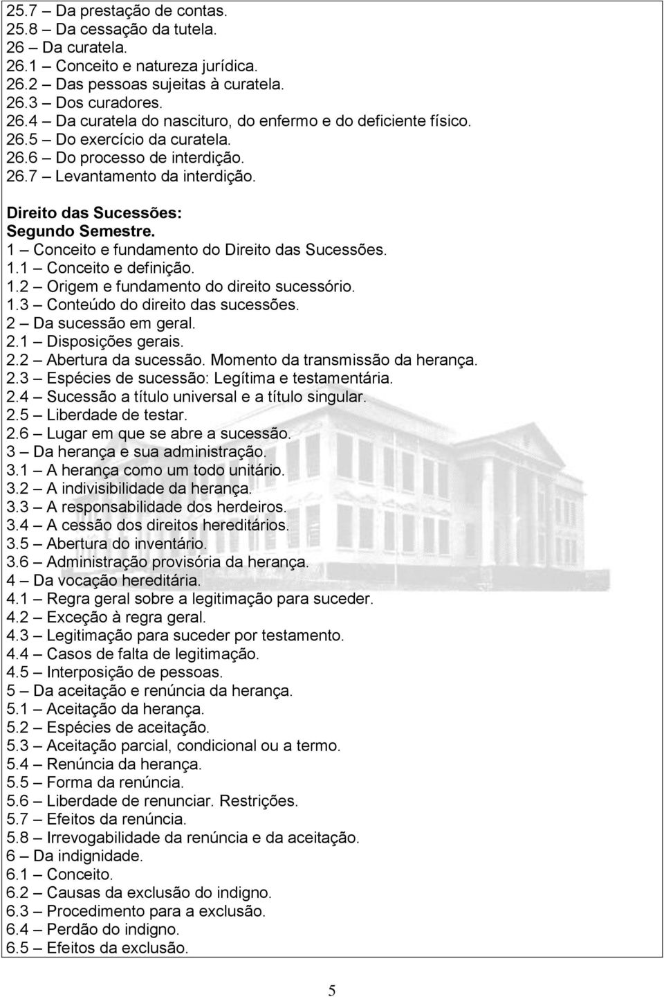 1.2 Origem e fundamento do direito sucessório. 1.3 Conteúdo do direito das sucessões. 2 Da sucessão em geral. 2.1 Disposições gerais. 2.2 Abertura da sucessão. Momento da transmissão da herança. 2.3 Espécies de sucessão: Legítima e testamentária.