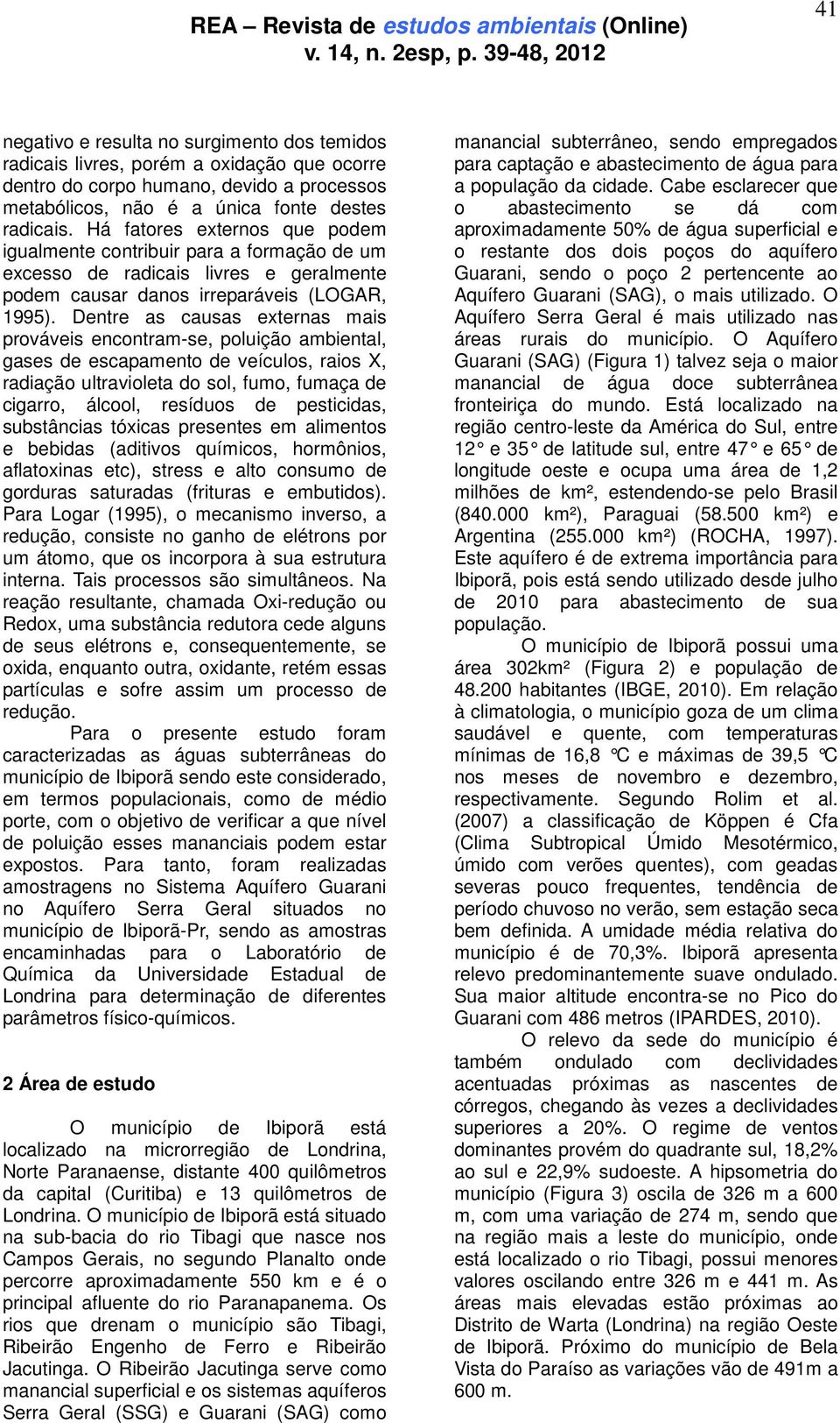 Dentre as causas externas mais prováveis encontram-se, poluição ambiental, gases de escapamento de veículos, raios X, radiação ultravioleta do sol, fumo, fumaça de cigarro, álcool, resíduos de