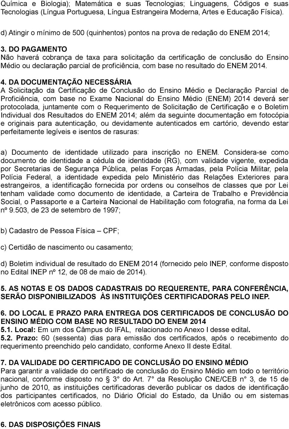 DO PAGAMENTO Não haverá cobrança de taxa para solicitação da certificação de conclusão do Ensino Médio ou declaração parcial de proficiência, com base no resultado do ENEM 2014. 4.