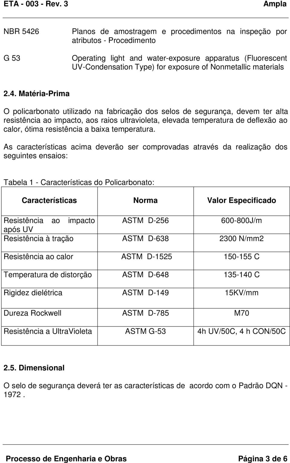 Matéria-Prima O policarbonato utilizado na fabricação dos selos de segurança, devem ter alta resistência ao impacto, aos raios ultravioleta, elevada temperatura de deflexão ao calor, ótima