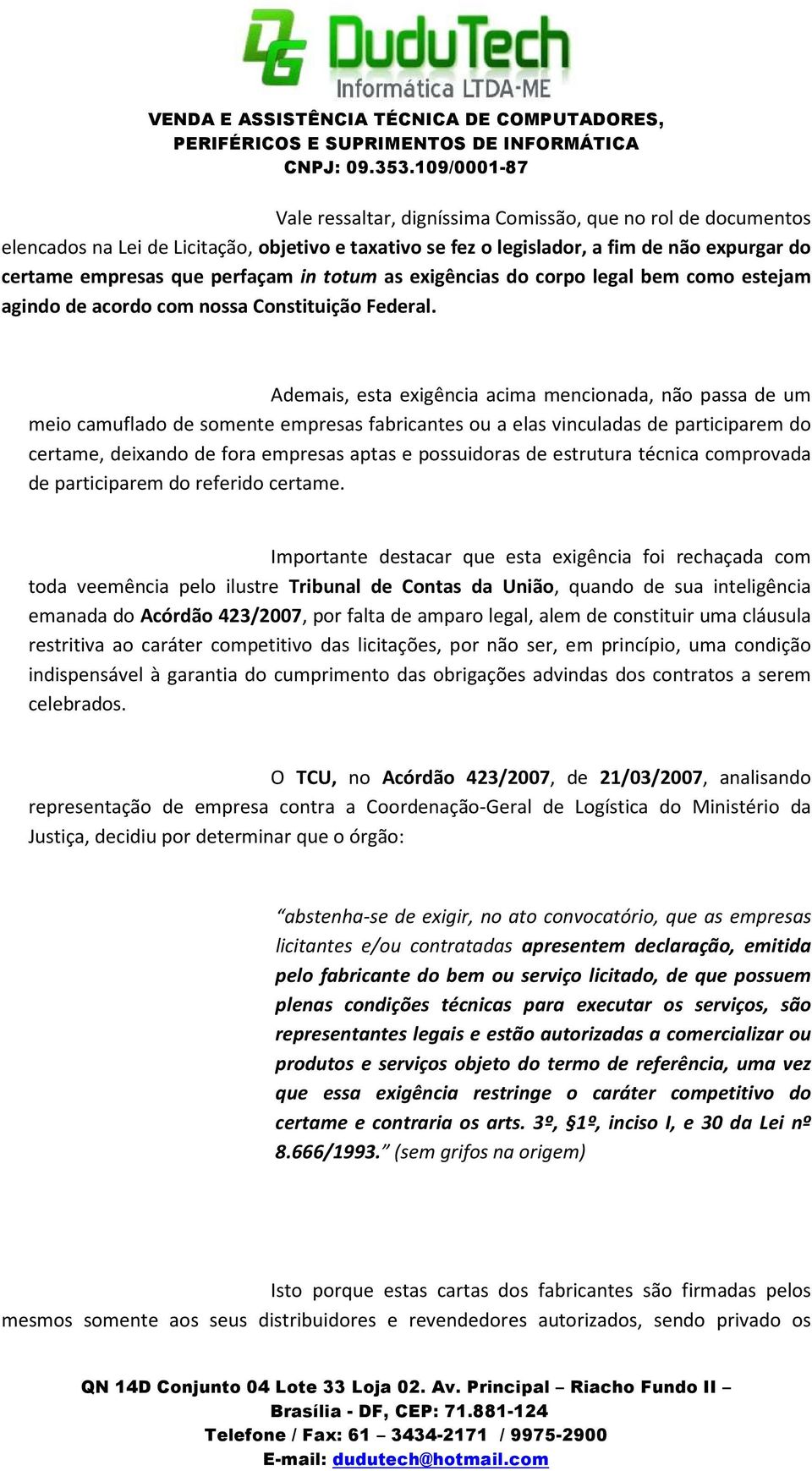 Ademais, esta exigência acima mencionada, não passa de um meio camuflado de somente empresas fabricantes ou a elas vinculadas de participarem do certame, deixando de fora empresas aptas e possuidoras