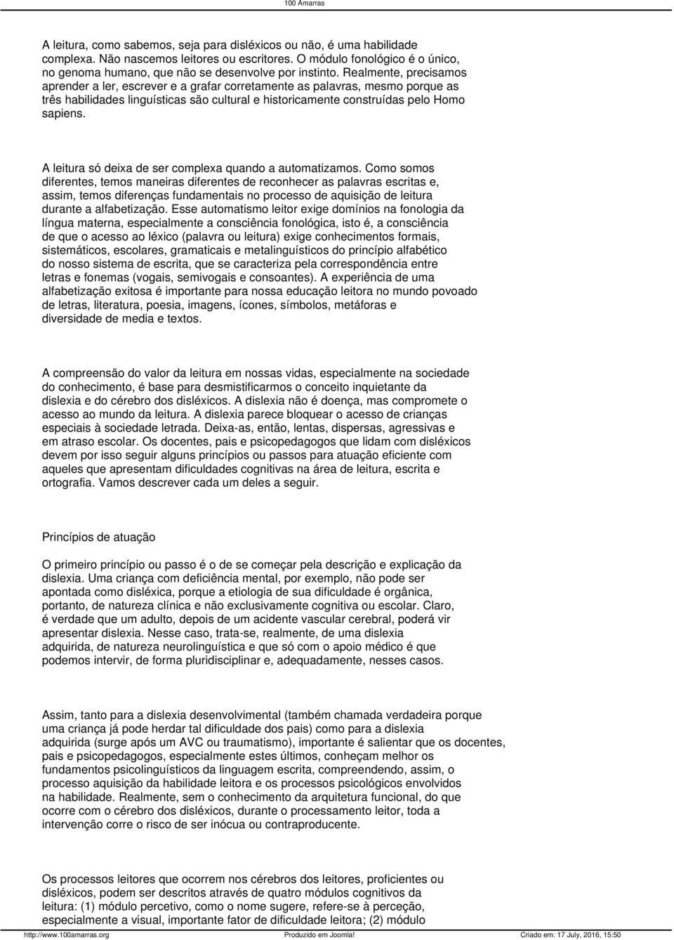 Realmente, precisamos aprender a ler, escrever e a grafar corretamente as palavras, mesmo porque as três habilidades linguísticas são cultural e historicamente construídas pelo Homo sapiens.