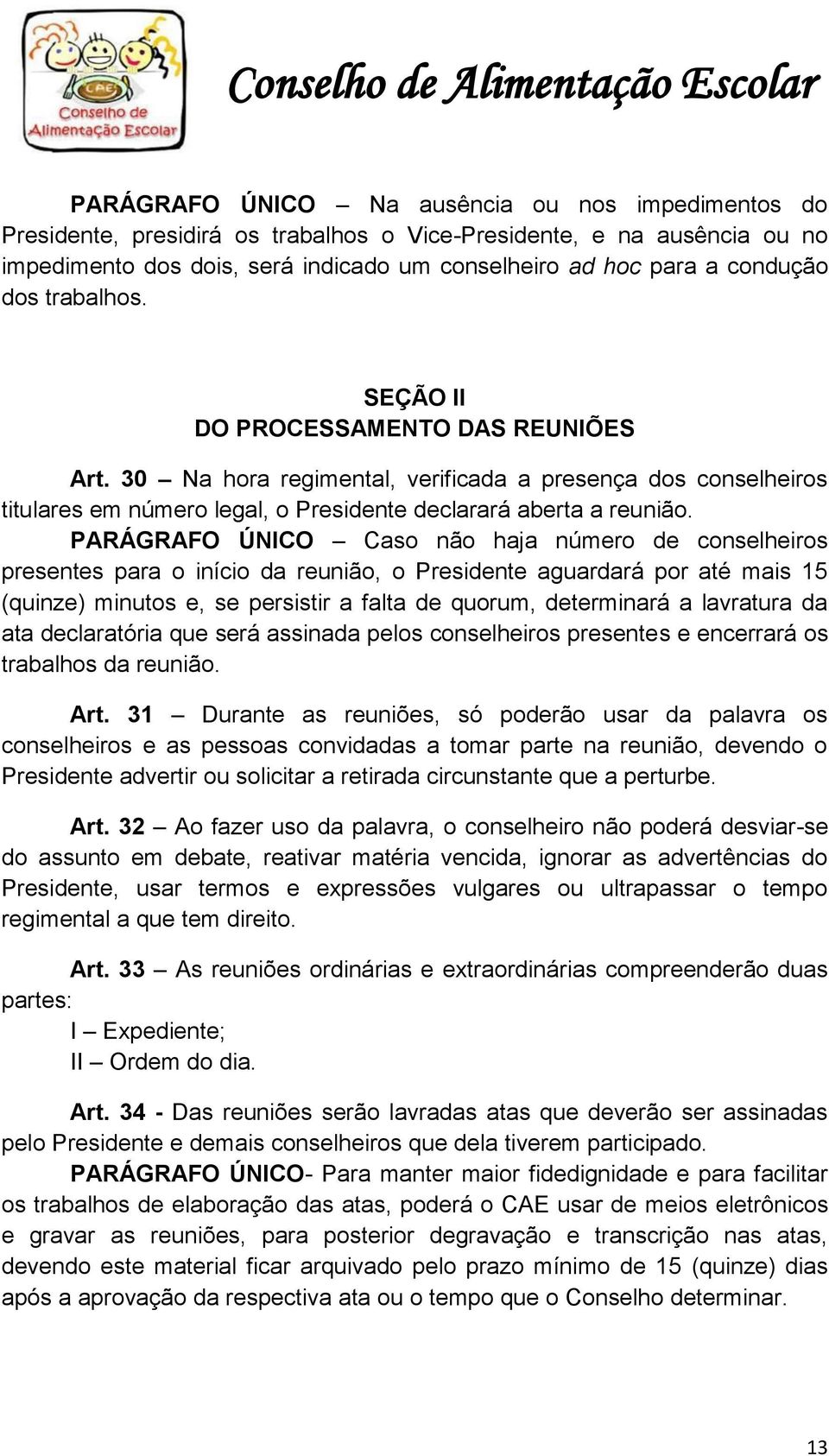 PARÁGRAFO ÚNICO Caso não haja número de conselheiros presentes para o início da reunião, o Presidente aguardará por até mais 15 (quinze) minutos e, se persistir a falta de quorum, determinará a