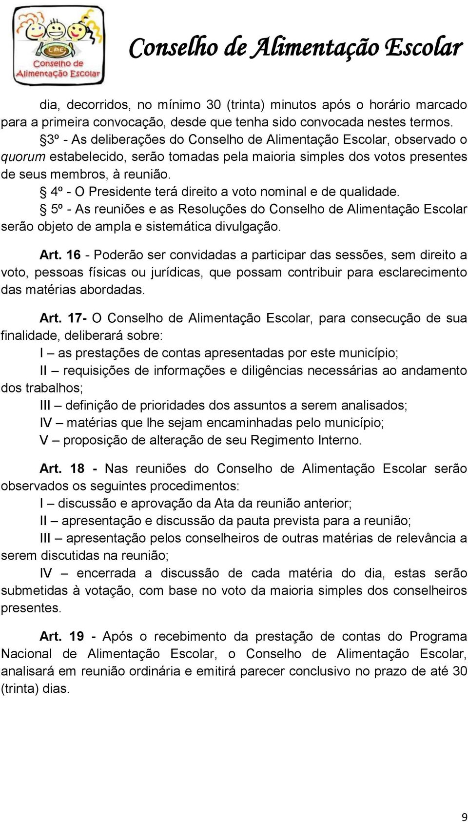 4º - O Presidente terá direito a voto nominal e de qualidade. 5º - As reuniões e as Resoluções do Conselho de Alimentação Escolar serão objeto de ampla e sistemática divulgação. Art.