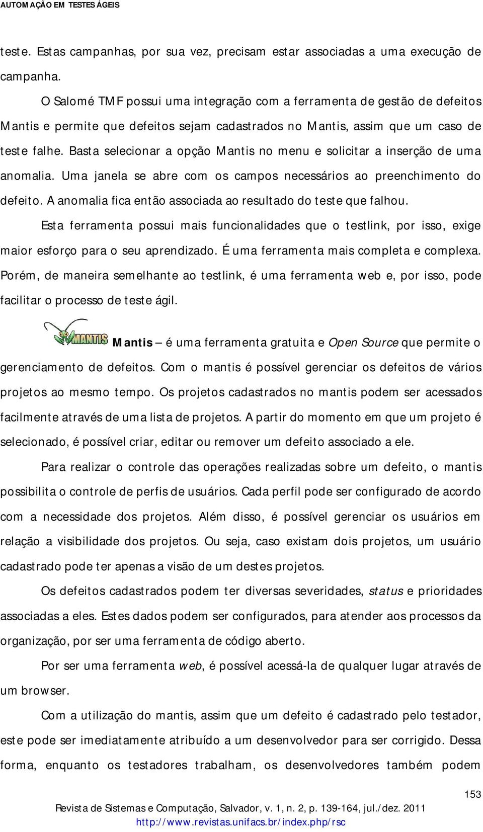 Basta selecionar a opção Mantis no menu e solicitar a inserção de uma anomalia. Uma janela se abre com os campos necessários ao preenchimento do defeito.