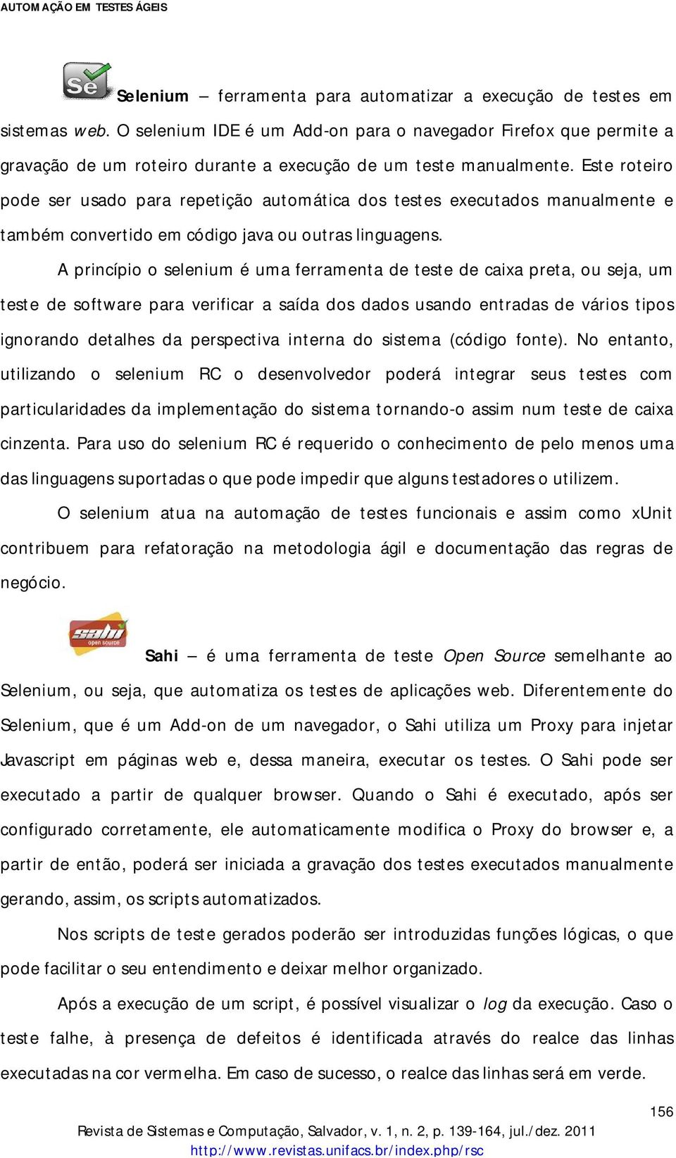 Este roteiro pode ser usado para repetição automática dos testes executados manualmente e também convertido em código java ou outras linguagens.