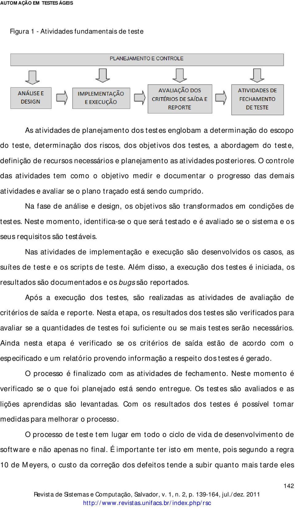 O controle das atividades tem como o objetivo medir e documentar o progresso das demais atividades e avaliar se o plano traçado está sendo cumprido.