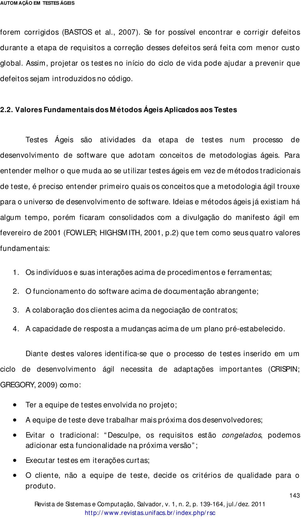 2. Valores Fundamentais dos Métodos Ágeis Aplicados aos Testes Testes Ágeis são atividades da etapa de testes num processo de desenvolvimento de software que adotam conceitos de metodologias ágeis.