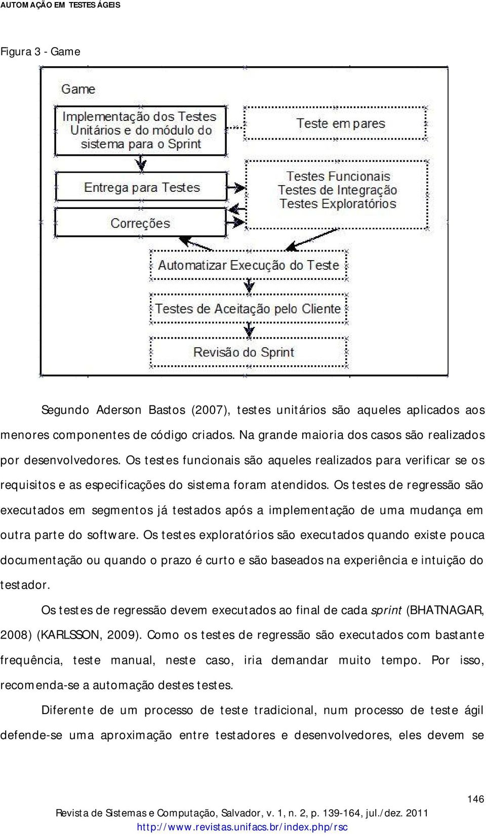 Os testes de regressão são executados em segmentos já testados após a implementação de uma mudança em outra parte do software.