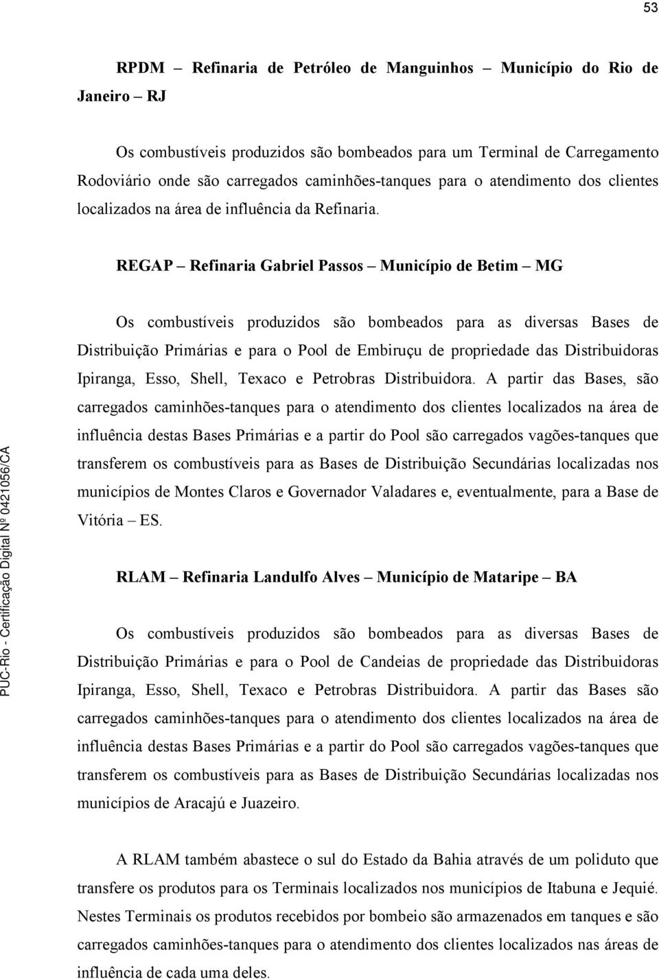 REGAP Refinaria Gabriel Passos Município de Betim MG Os combustíveis produzidos são bombeados para as diversas Bases de Distribuição Primárias e para o Pool de Embiruçu de propriedade das