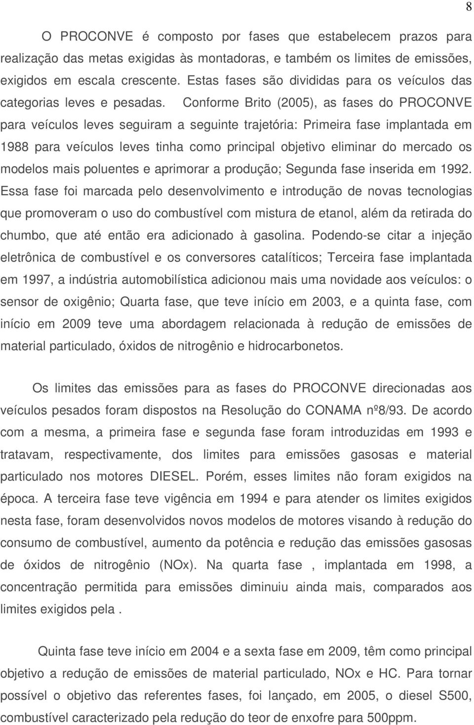 Conforme Brito (2005), as fases do PROCONVE para veículos leves seguiram a seguinte trajetória: Primeira fase implantada em 1988 para veículos leves tinha como principal objetivo eliminar do mercado