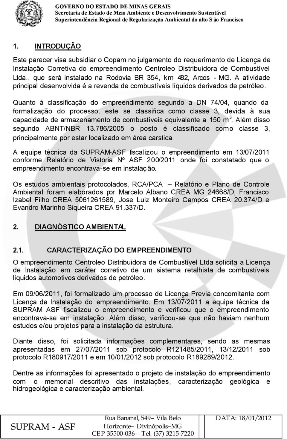 Quanto à classificação do empreendimento segundo a DN 74/04, quando da formalização do processo, este se classifica como classe 3, devida à sua capacidade de armazenamento de combustíveis equivalente