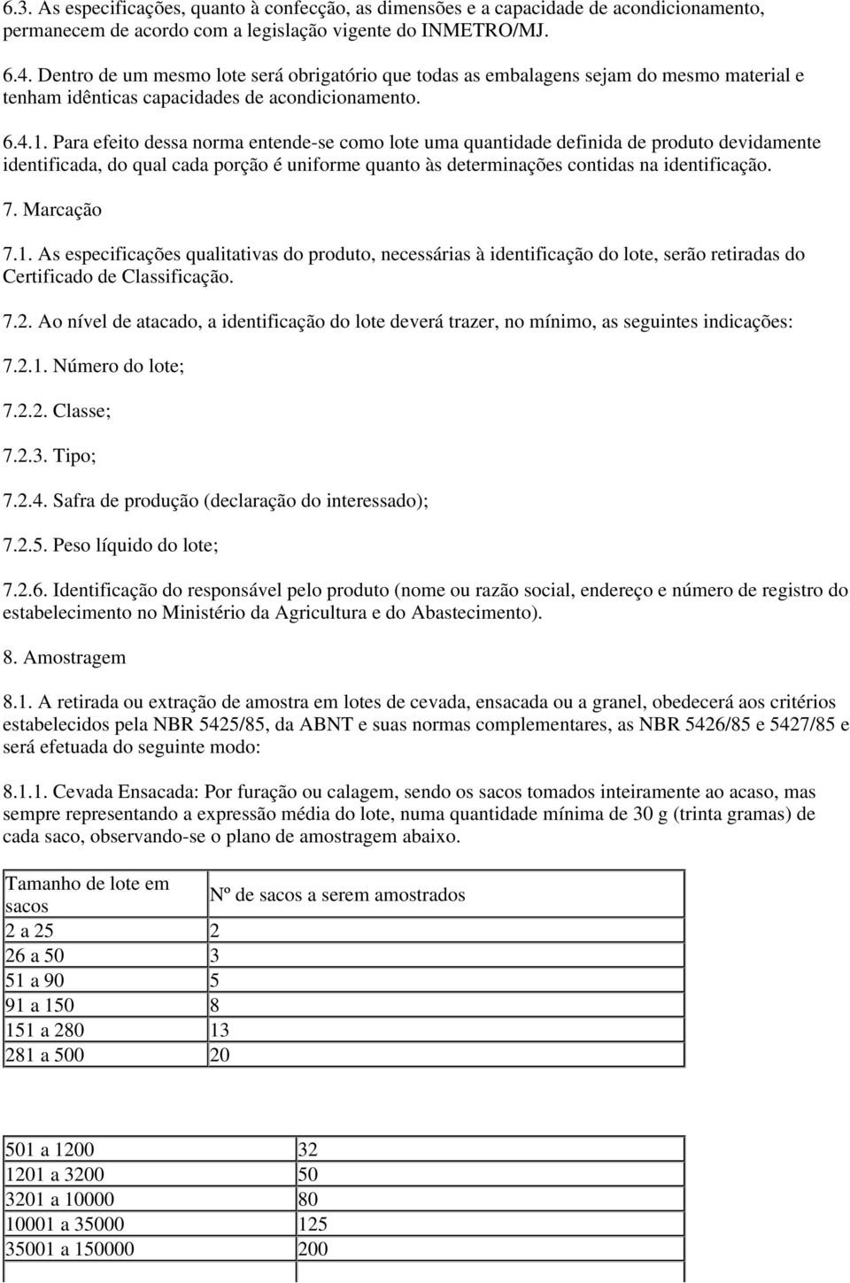 Para efeito dessa norma entende-se como lote uma quantidade definida de produto devidamente identificada, do qual cada porção é uniforme quanto às determinações contidas na identificação. 7.