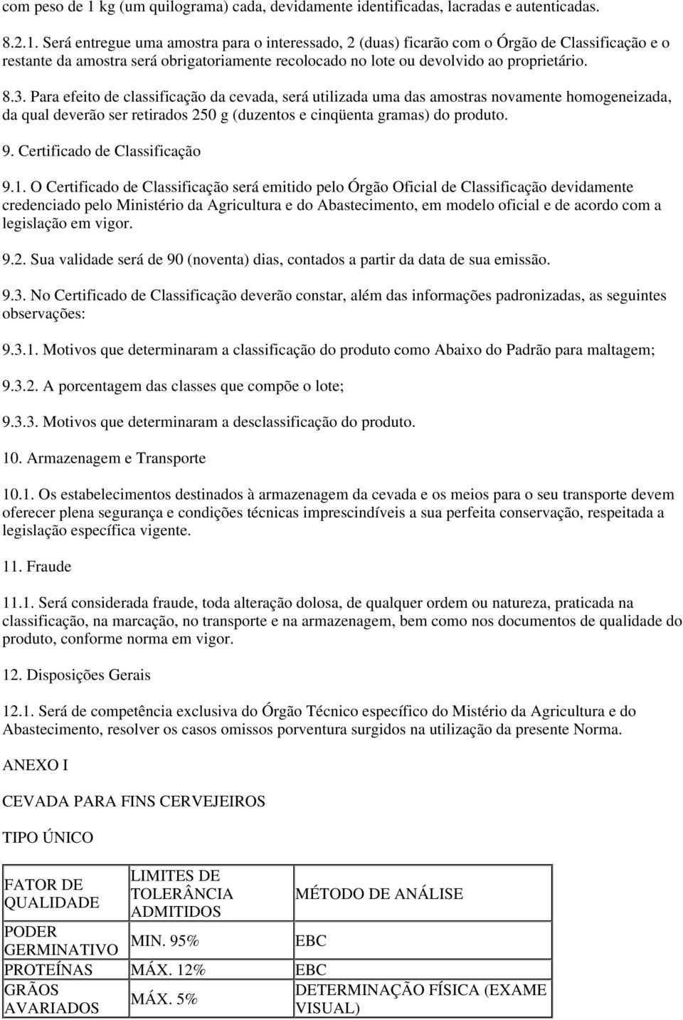 Será entregue uma amostra para o interessado, 2 (duas) ficarão com o Órgão de Classificação e o restante da amostra será obrigatoriamente recolocado no lote ou devolvido ao proprietário. 8.3.