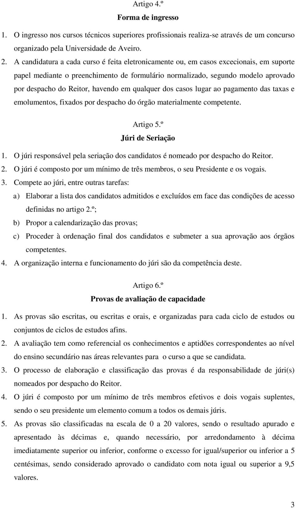 havendo em qualquer dos casos lugar ao pagamento das taxas e emolumentos, fixados por despacho do órgão materialmente competente. Artigo 5.º Júri de Seriação 1.