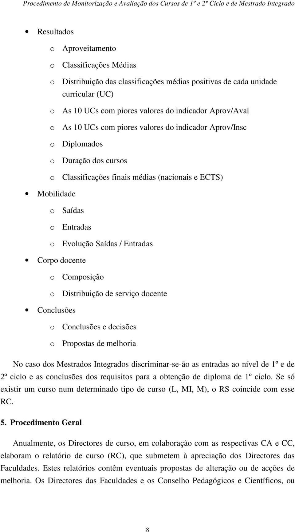 docente o Composição o Distribuição de serviço docente Conclusões o Conclusões e decisões o Propostas de melhoria No caso dos Mestrados Integrados discriminar-se-ão as entradas ao nível de 1º e de 2º