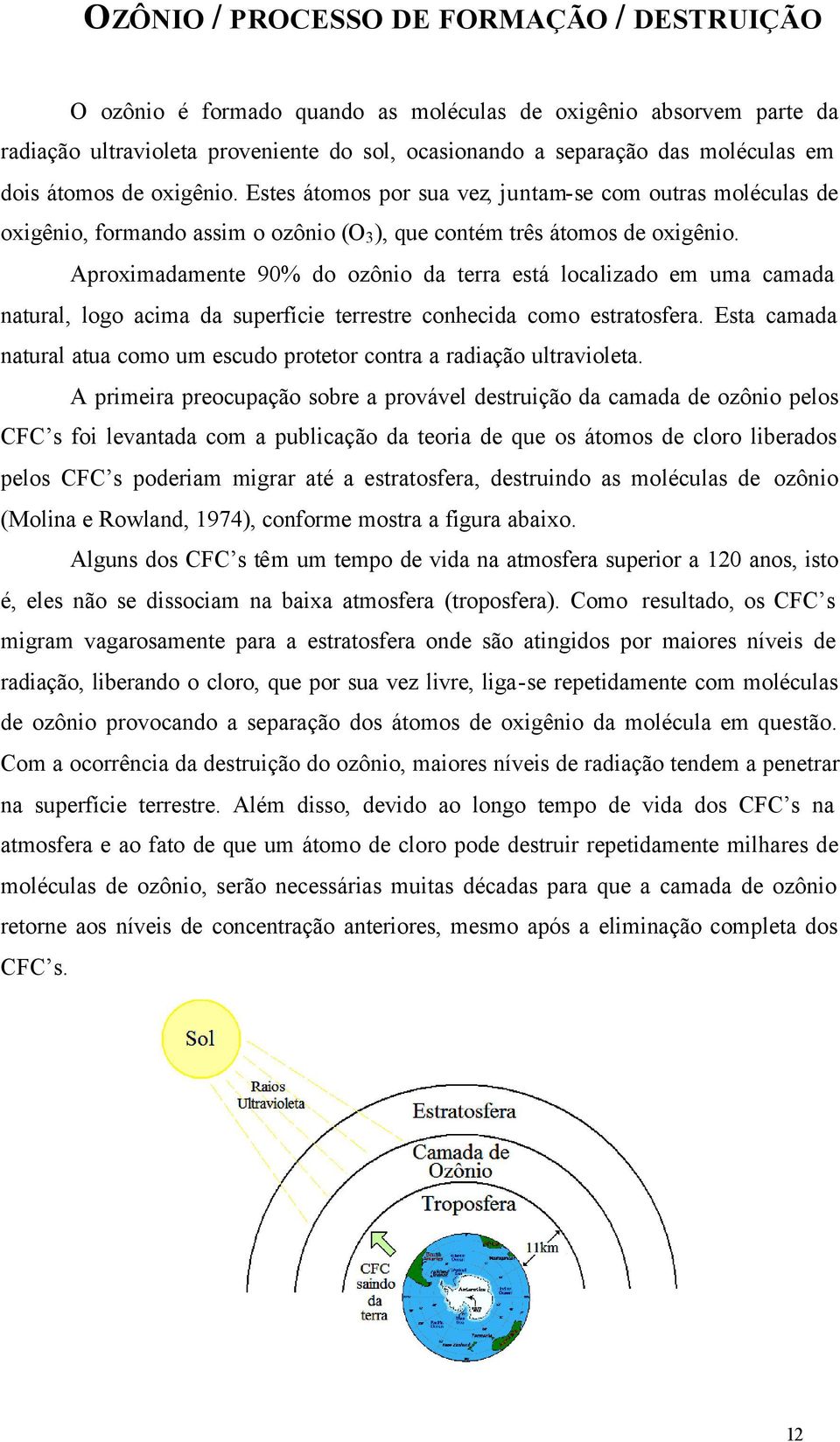 Aproximadamente 90% do ozônio da terra está localizado em uma camada natural, logo acima da superfície terrestre conhecida como estratosfera.