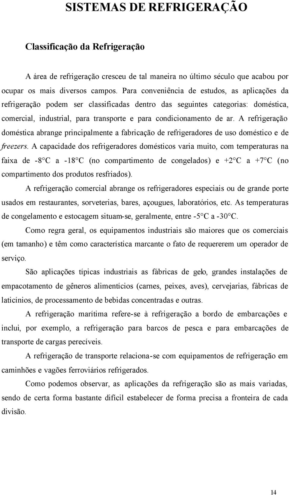 A refrigeração doméstica abrange principalmente a fabricação de refrigeradores de uso doméstico e de freezers.