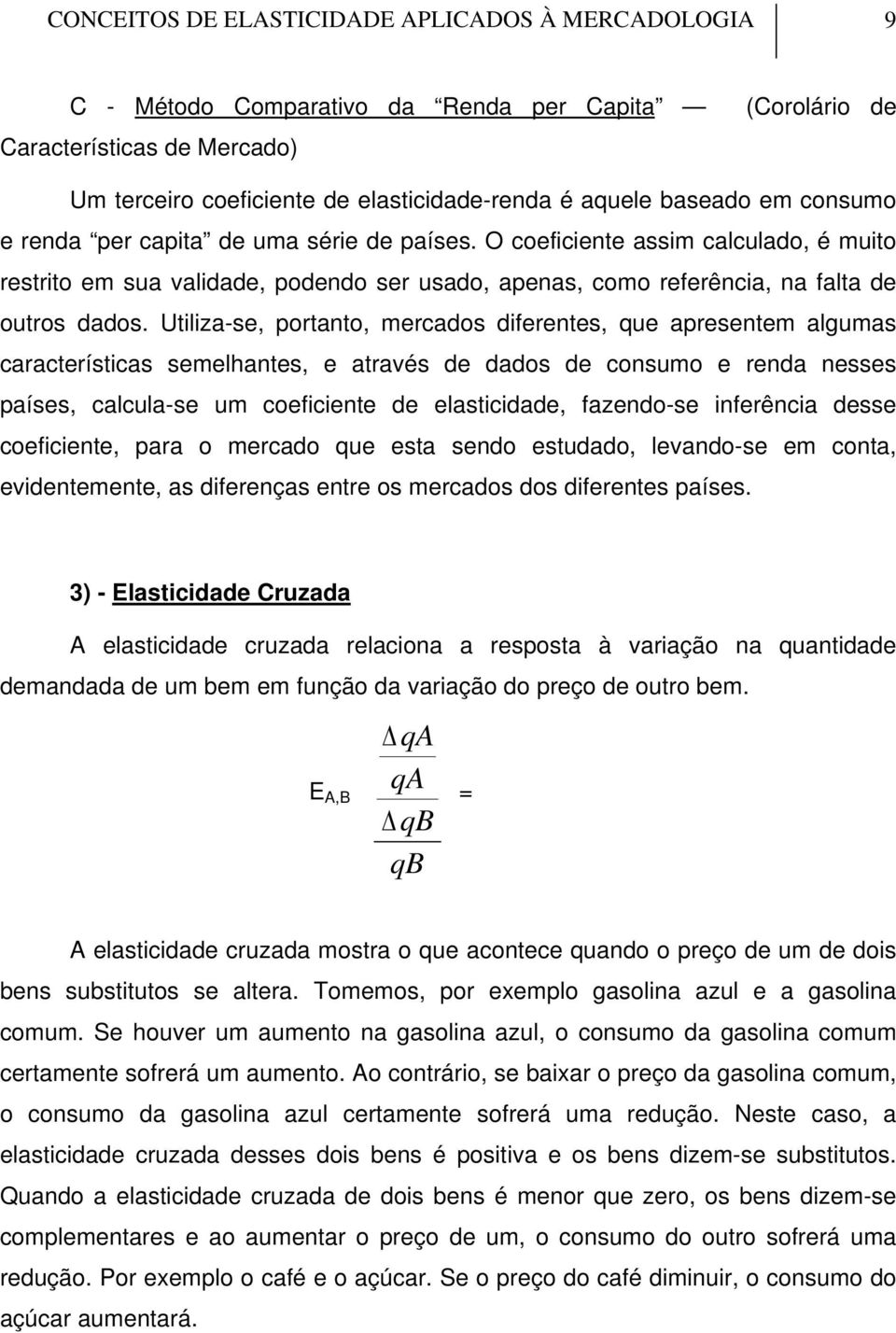 Utiliza-se, portanto, mercados diferentes, que apresentem algumas características semelhantes, e através de dados de consumo e renda nesses países, calcula-se um coeficiente de elasticidade,