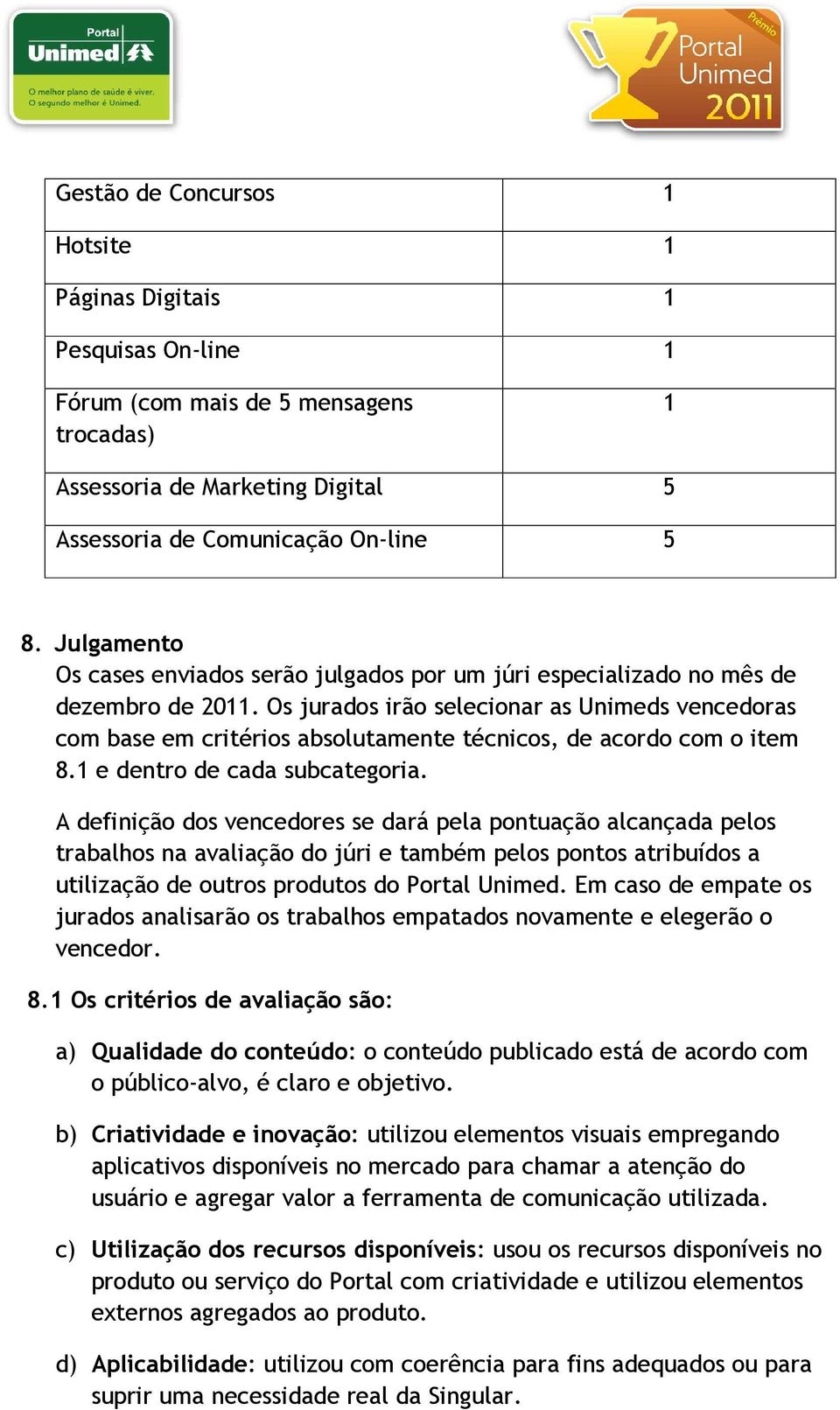 Os jurados irão selecionar as Unimeds vencedoras com base em critérios absolutamente técnicos, de acordo com o item 8.1 e dentro de cada subcategoria.