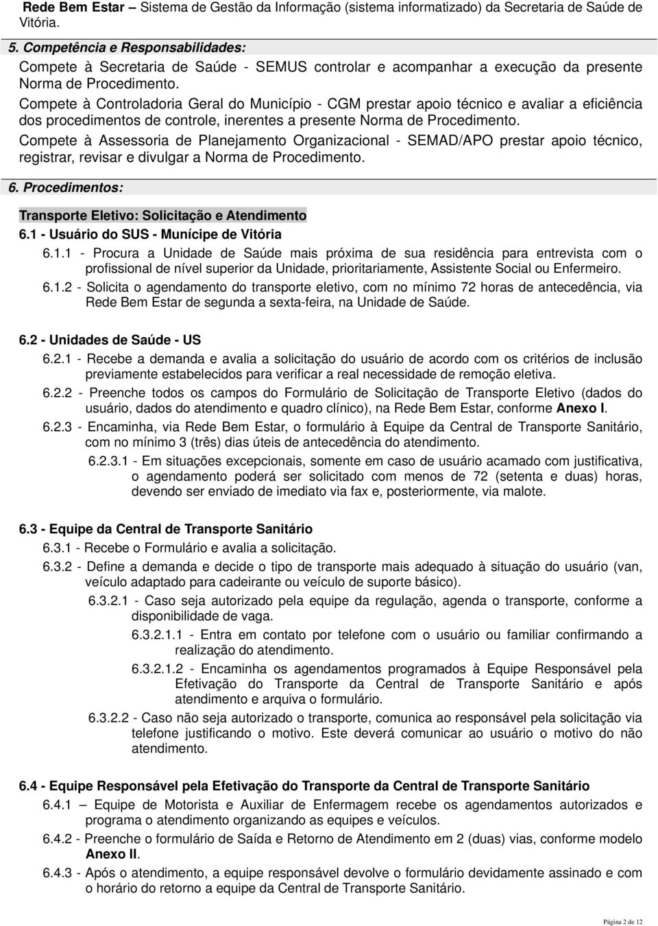 Compete à Controladoria Geral do Município - CGM prestar apoio técnico e avaliar a eficiência dos procedimentos de controle, inerentes a presente Norma de Procedimento.