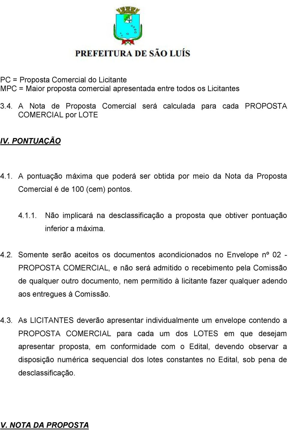 4.2. Somente serão aceitos os documentos acondicionados no Envelope nº 02 - PROPOSTA COMERCIAL, e não será admitido o recebimento pela Comissão de qualquer outro documento, nem permitido à licitante