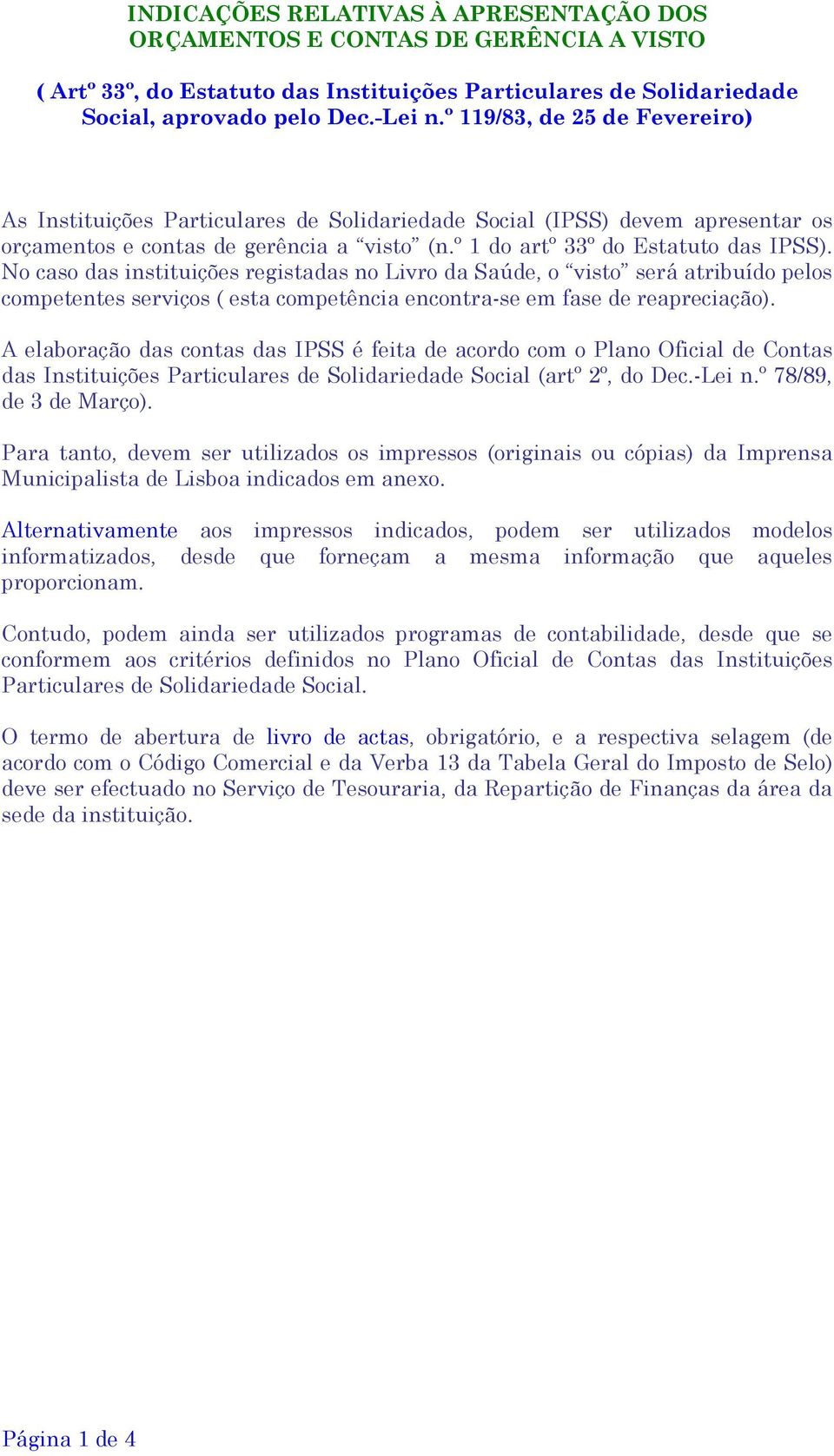 No caso das instituições registadas no Livro da Saúde, o visto será atribuído pelos competentes serviços ( esta competência encontra-se em fase de reapreciação).