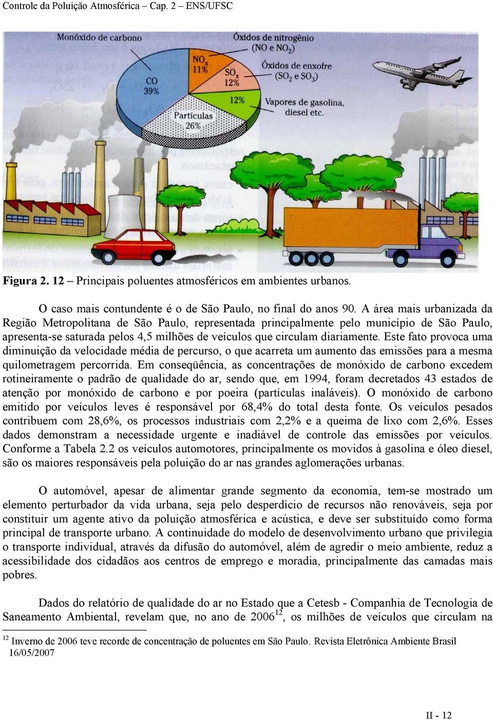 Este fato provoca uma diminuição da velocidade média de percurso, o que acarreta um aumento das emissões para a mesma quilometragem percorrida.