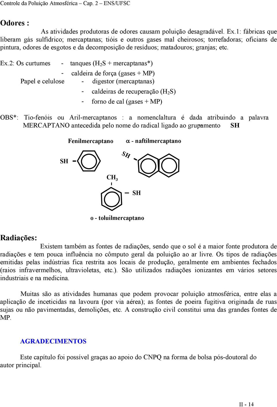 Ex.2: Os curtumes tanques (H 2 S + mercaptanas*) caldeira de força (gases + MP) Papel e celulose digestor (mercaptanas) caldeiras de recuperação (H 2 S) forno de cal (gases + MP) OBS*: Tiofenóis ou