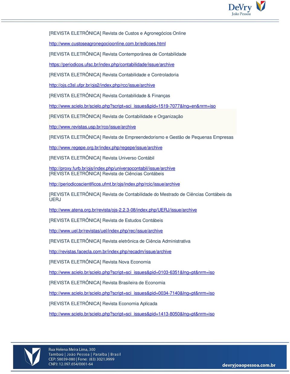 php/rcc/issue/archive [REVISTA ELETRÔNICA] Revista Contabilidade & Finanças http://www.scielo.br/scielo.php?script=sci_issues&pid=1519-7077&lng=en&nrm=iso [REVISTA ELETRÔNICA] Revista de Contabilidade e Organização http://www.