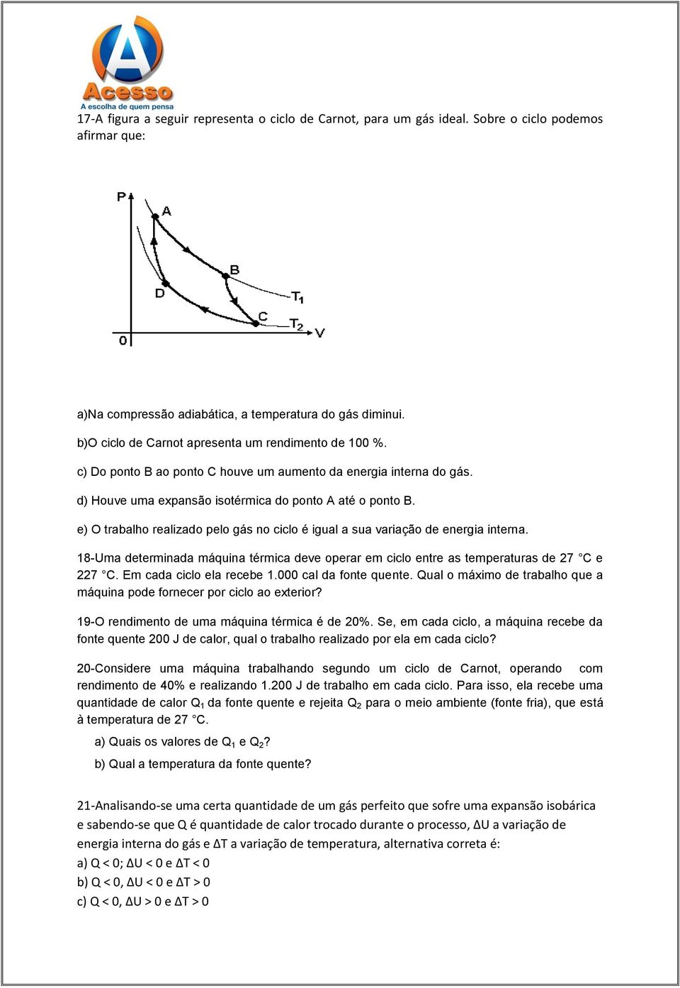 e) O trabalho realizado pelo gás no ciclo é igual a sua variação de energia interna. 18-Uma determinada máquina térmica deve operar em ciclo entre as temperaturas de 27 C e 227 C.