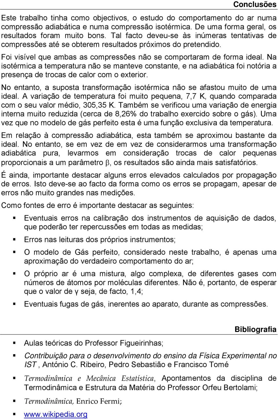 Na isotérmica a temperatura não se manteve constante, e na adiabática foi notória a presença de trocas de calor com o exterior.